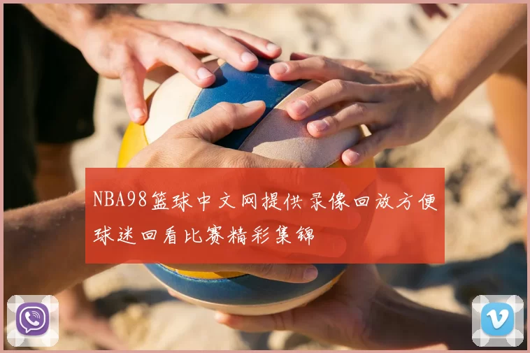 NBA98篮球中文网提供录像回放方便球迷回看比赛精彩集锦