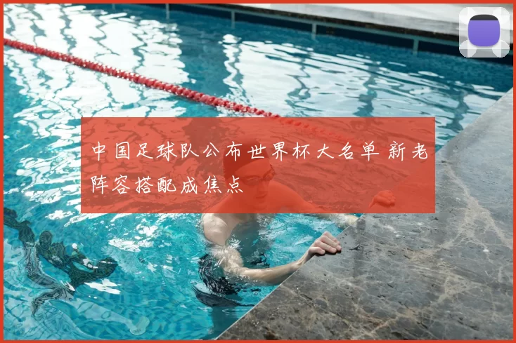 中国足球队公布世界杯大名单 新老阵容搭配成焦点