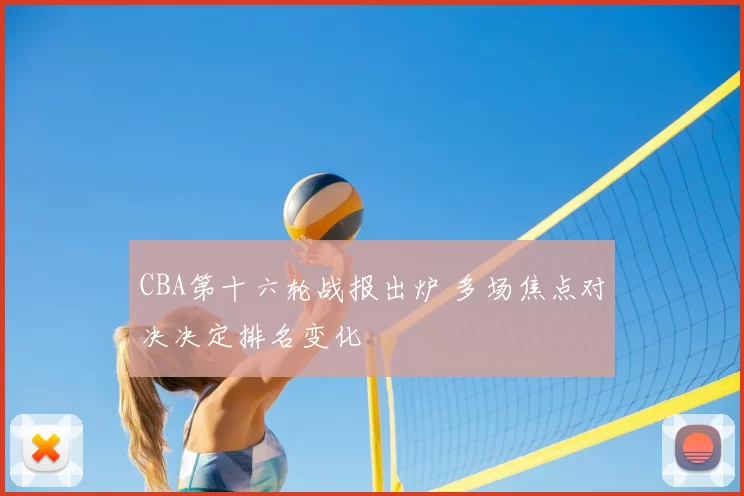 CBA第十六轮战报出炉 多场焦点对决决定排名变化