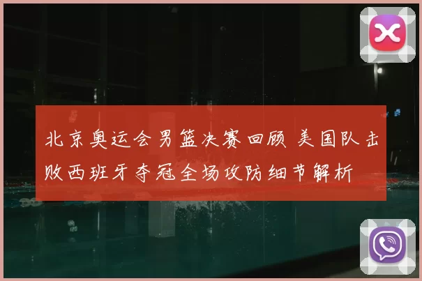 北京奥运会男篮决赛回顾 美国队击败西班牙夺冠全场攻防细节解析