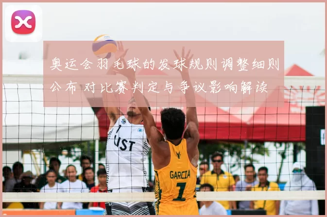 奥运会羽毛球的发球规则调整细则公布 对比赛判定与争议影响解读
