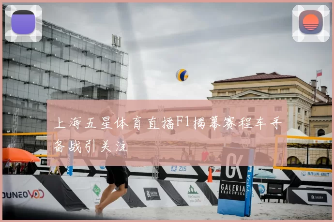 上海五星体育直播F1揭幕赛程车手备战引关注