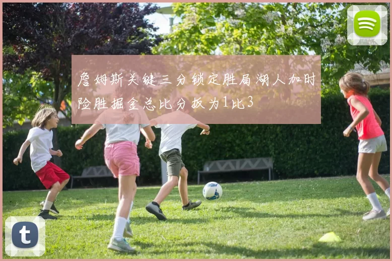 詹姆斯关键三分锁定胜局湖人加时险胜掘金总比分扳为1比3