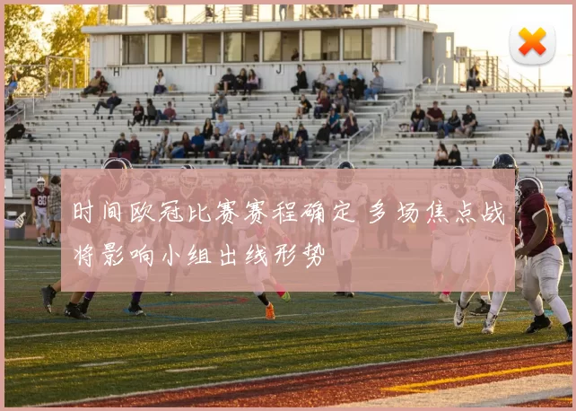 时间欧冠比赛赛程确定 多场焦点战将影响小组出线形势