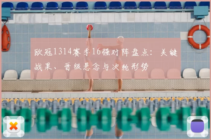 欧冠1314赛季16强对阵盘点：关键战果、晋级悬念与次轮形势