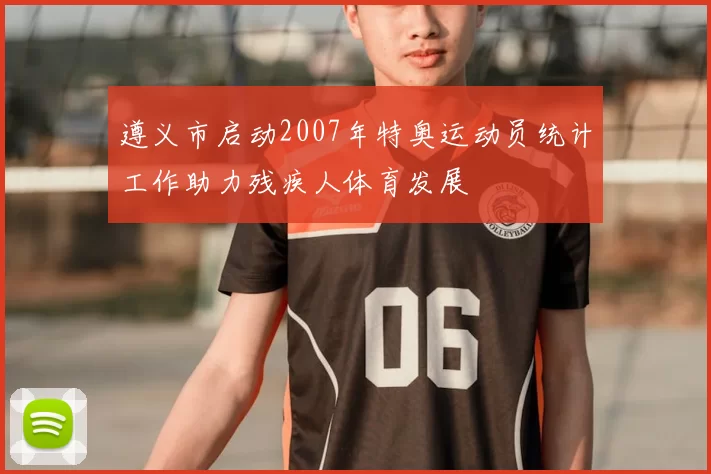 遵义市启动2007年特奥运动员统计工作助力残疾人体育发展