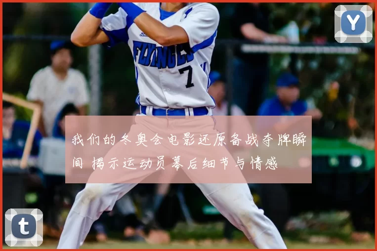 我们的冬奥会电影还原备战夺牌瞬间 揭示运动员幕后细节与情感