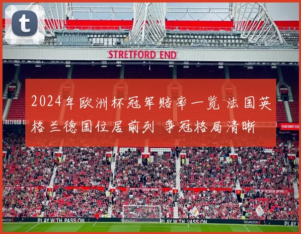 2024年欧洲杯冠军赔率一览 法国英格兰德国位居前列 争冠格局清晰