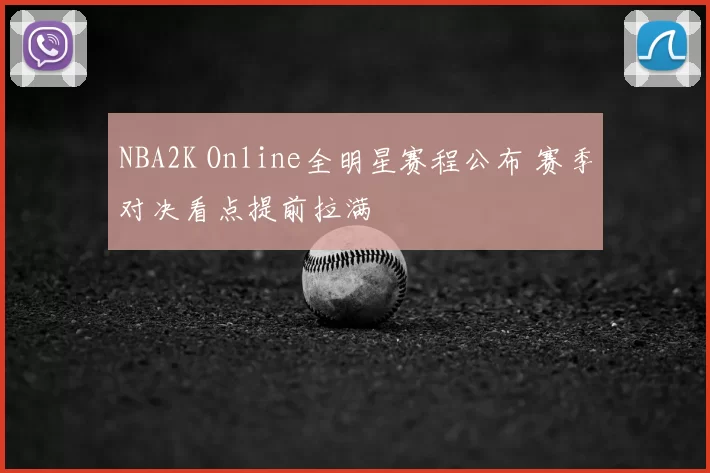 NBA2K Online全明星赛程公布 赛季对决看点提前拉满