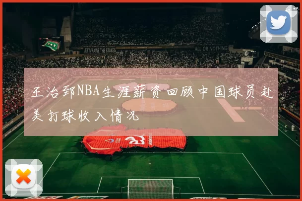 王治郅NBA生涯薪资回顾中国球员赴美打球收入情况