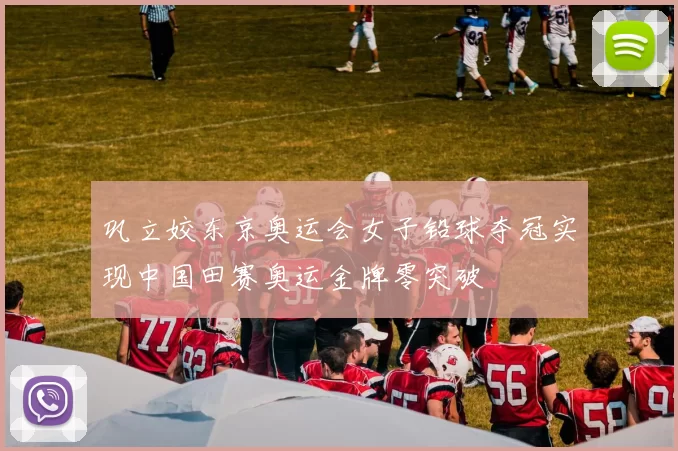 巩立姣东京奥运会女子铅球夺冠实现中国田赛奥运金牌零突破