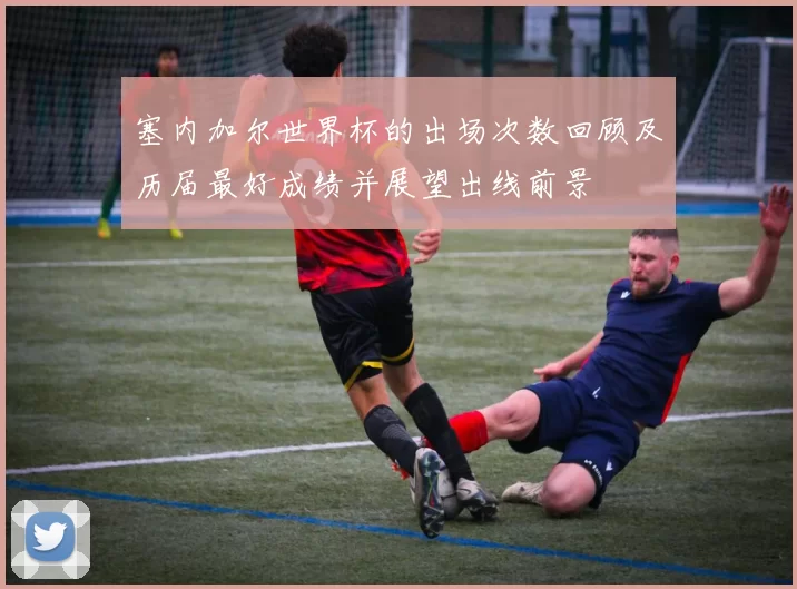 塞内加尔世界杯的出场次数回顾及历届最好成绩并展望出线前景