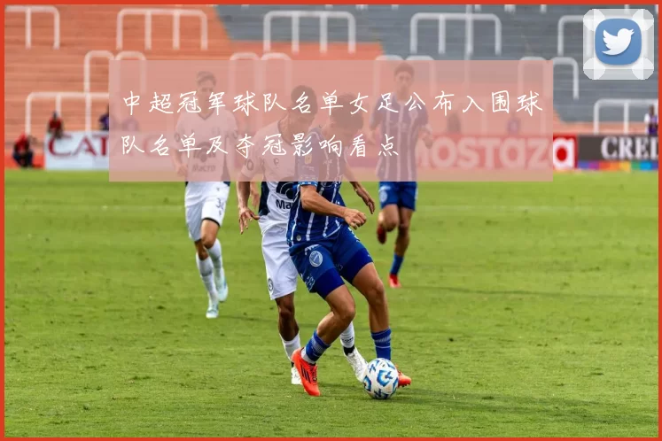 中超冠军球队名单女足公布入围球队名单及夺冠影响看点