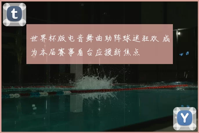 世界杯版电音舞曲助阵球迷狂欢 成为本届赛事看台应援新焦点