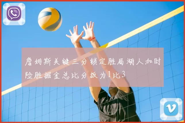 詹姆斯关键三分锁定胜局湖人加时险胜掘金总比分扳为1比3