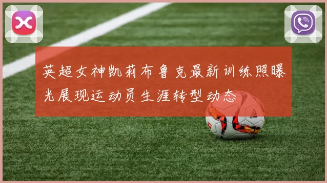 英超女神凯莉布鲁克最新训练照曝光展现运动员生涯转型动态