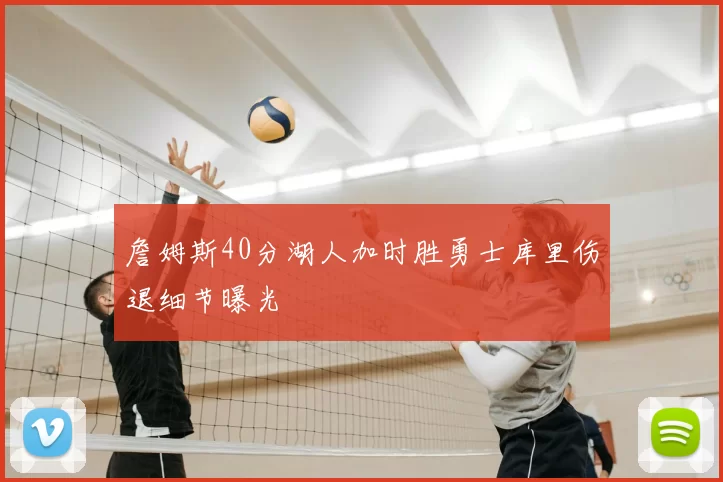 詹姆斯40分湖人加时胜勇士库里伤退细节曝光