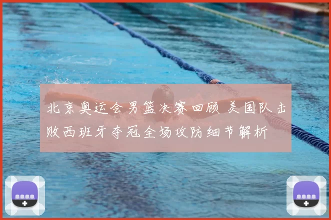 北京奥运会男篮决赛回顾 美国队击败西班牙夺冠全场攻防细节解析
